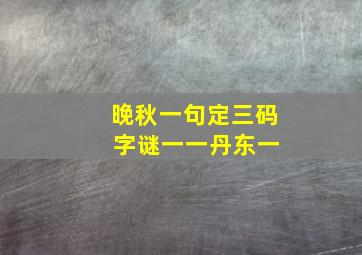 晚秋一句定三码 字谜一一丹东一